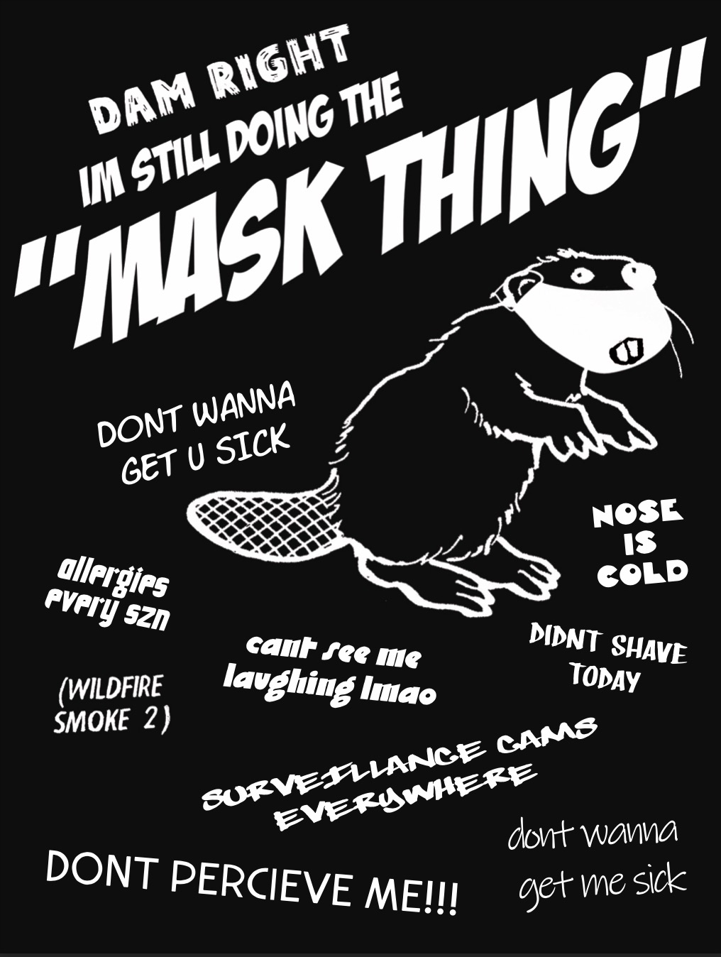 A black and white poster shows a beaver looking startled. The headline reads: Damn right im still doing the Mask Thing, underneath there are some other lines, among them: don’t wanna get u sick and: can’t see me laughing lmao